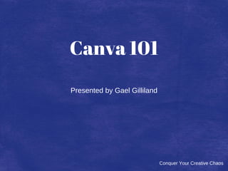 Conquer Your Creative Chaos
Canva 101
Presented by Gael Gilliland
 