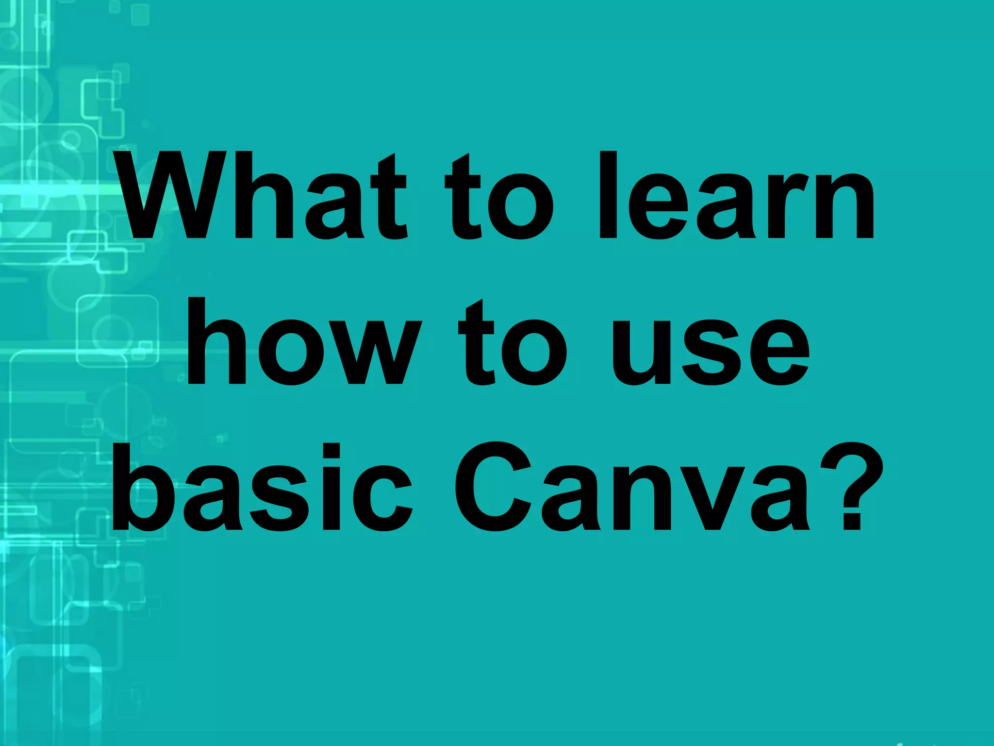 What to learn
how to use
basic Canva?
 