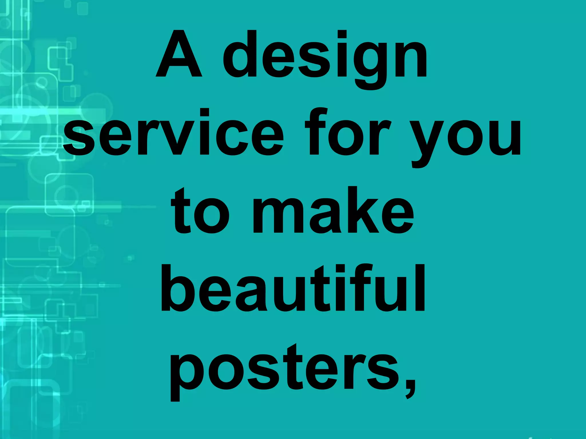 A design
service for you
to make
beautiful
posters,
 