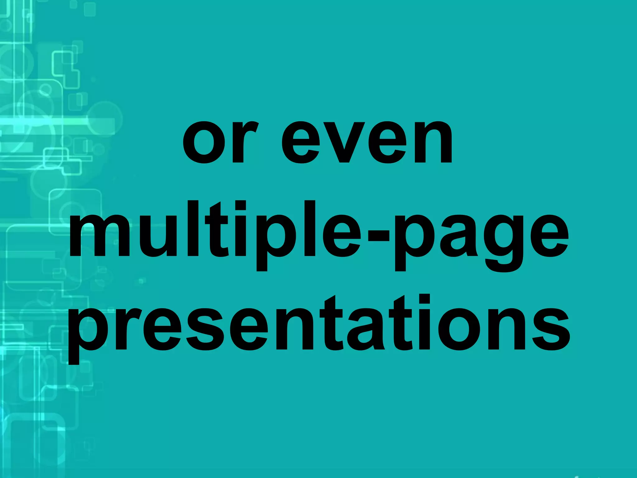 or even
multiple-page
presentations
 