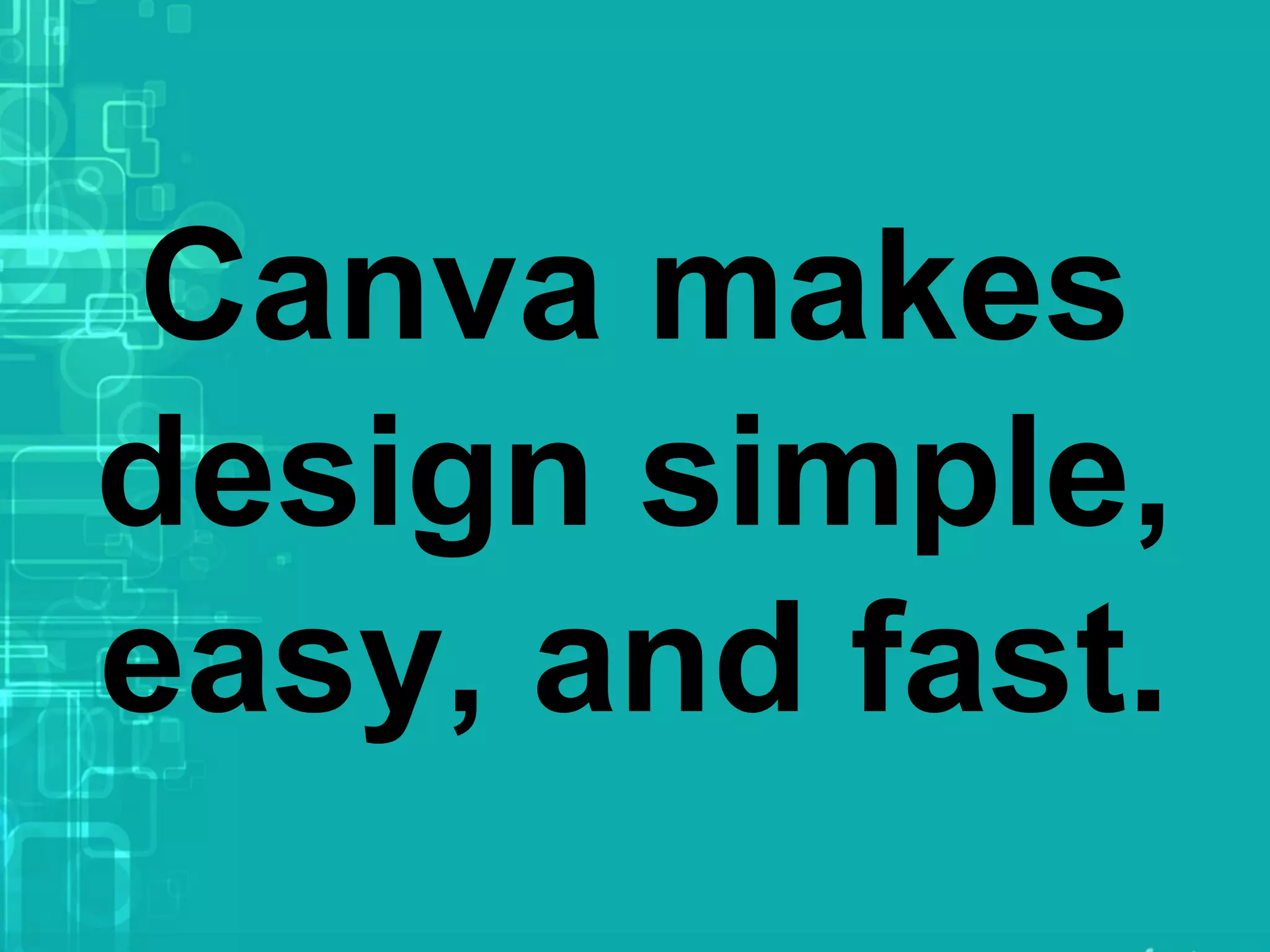 Canva makes
design simple,
easy, and fast.
 