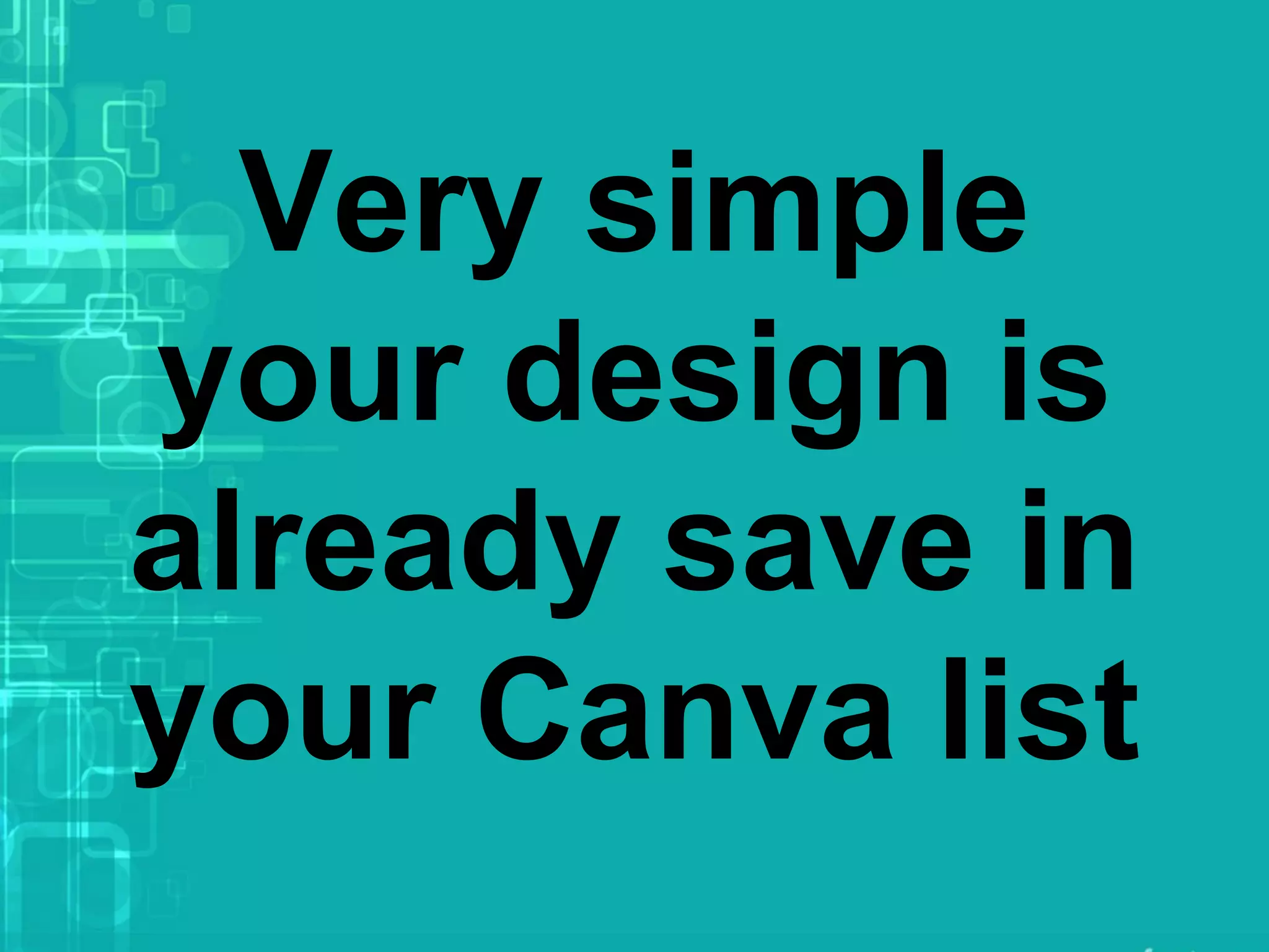 Very simple
your design is
already save in
your Canva list
 