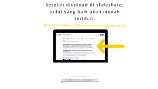 Setelah diupload di slideshare,
judul yang baik akan mudah
terlihat.
70% of SlideShare traffic comes from organic search
 