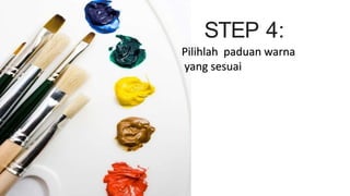 STEP 4:
Pilihlah paduan warna
yang sesuai
 