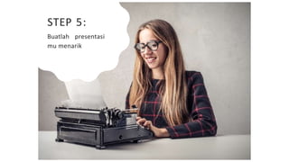 STEP 5:
Buatlah presentasi
mu menarik
 