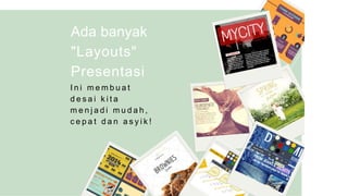 Ada banyak
"Layouts"
Presentasi
I n i m e m b u a t
d e s a i k i t a
m e n j a d i m u d a h ,
c e p a t d a n a s y i k !
 