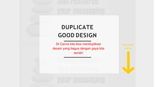 DUPLICATE
GOOD DESIGN
Di Canva kita bisa menduplikasi
desain yang bagus dengan gaya kita
sendiri
this is the
button
 