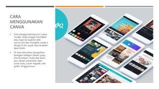 CARA
MENGGUNAKAN
CANVA
 Cara penggunaannya pun cukup
mudah. Anda tinggal mendaftar
atau login ke layanan web
canva.com dan mengklik create a
design di kiri pojok atas tampilan
layar Anda.
 Di sana kemudian disuguhkan
beragam kategori desain yang
kita butuhkan, mulai dari kartu
pos, desain presentasi, flyer,
cover buku, cover majalah, info
grafis, hingga brosur.
 