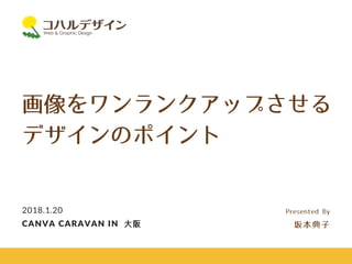 画像をワンランクアップさせる
デザインのポイント
2018.1.20
CANVA CARAVAN IN ⼤阪
Presented By
坂本典⼦
 