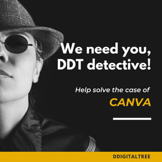 We need you,
DDT detective!
Help solve the case of
CANVA
DDIGITALTREE
 