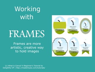 Frames
(c) What is Canva? A Beginner's Tutorial by
Delightful VP | http://madelreyes.com/tutorials/
 