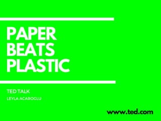 PAPER
BEATS
PLASTIC
www.ted.com
TEDTALK
LEYLA ACAROGLU
 
