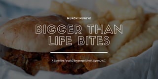 BIGGER THAN
LIFE BITES
A Comfort Food & Beverage Diner. Open 24/7.
MUNCH! MUNCH!
 