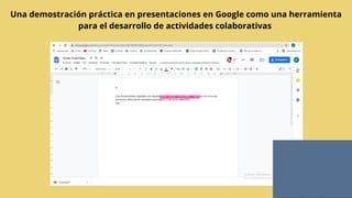 Una demostración práctica en presentaciones en Google como una herramienta
para el desarrollo de actividades colaborativas
 