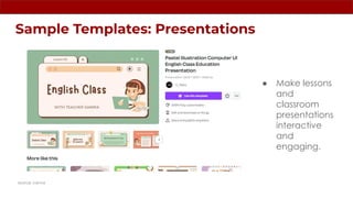 Sample Templates: Presentations
● Make lessons
and
classroom
presentations
interactive
and
engaging.
source: canva
 