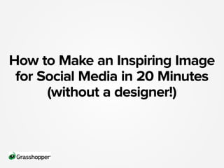 How to Make an Inspiring Image
for Social Media in 20 Minutes
(without a designer!)

 