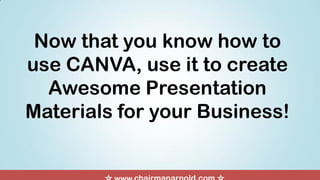 Now that you know how to
use CANVA, use it to create
Awesome Presentation
Materials for your Business!
 
