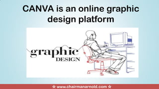 CANVA is an online graphic
design platform
☆ www.chairmanarnold.com ☆
 
