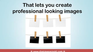 That lets you create
professional looking images
 
