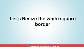 Let’s Resize the white square
border
 