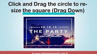 Click and Drag the circle to re-
size the square (Drag Down)
 