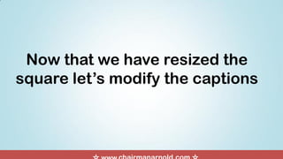 Now that we have resized the
square let’s modify the captions
 