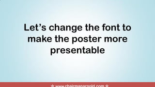 Let’s change the font to
make the poster more
presentable
 