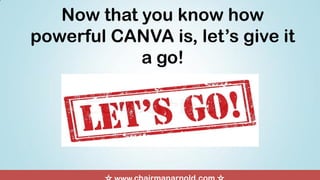 Now that you know how
powerful CANVA is, let’s give it
a go!
 