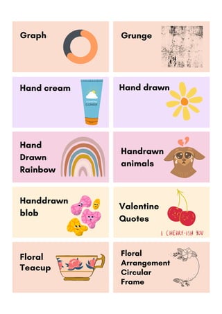 Graph
Hand drawn
Grunge
Hand cream
Handdrawn
blob
Valentine
Quotes
Floral
Arrangement
Circular
Frame
Hand
Drawn
Rainbow
Handrawn
animals
Floral
Teacup
 