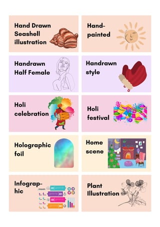 Hand Drawn
Seashell
illustration
Handrawn
style
Hand-
painted
Handrawn
Half Female
Holographic
foil
Home
scene
Plant
Illustration
Holi
celebration
Holi
festival
Infograp-
hic
 
