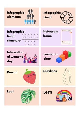Infographic
elements
Instagram
frame
Infographic
Lined
Infographic
lined
structure
Kawaii Ladylines
LGBTI
Internation
al womens
day
Isometric
chart
Leaf
 