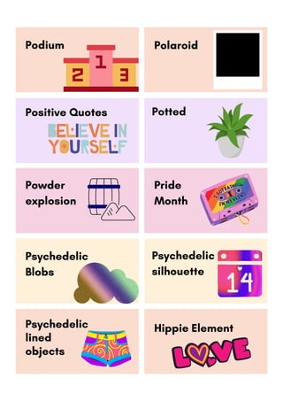 Potted
Podium Polaroid
Positive Quotes
Psychedelic
Blobs
Psychedelic
silhouette
Hippie Element
Powder
explosion
Pride
Month
Psychedelic
lined
objects
 