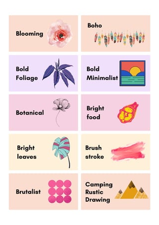 Blooming
Boho
Bold
Foliage
Bold
Minimalist
Botanical
Bright
food
Bright
leaves
Brush
stroke
Brutalist
Camping
Rustic
Drawing
 