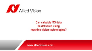 Can valuable ITS databe delivered using machine vision technologies? 
www.alliedvision.com  