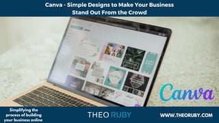 Canva - Simple Designs to Make Your Business
Stand Out From the Crowd
WWW.THEORUBY.COM
Simplifying the
process of building
your business online
 