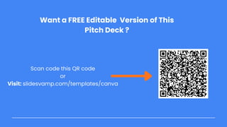 Scan code this QR code
or
Visit: slidesvamp.com/templates/canva
Want a FREE Editable Version of This
Pitch Deck ?
 