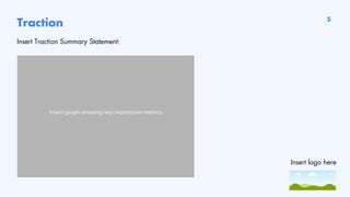 Insert graph showing key impressive metrics
Traction
Insert Traction Summary Statement:
5
Insert logo here
 