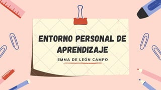 ENTORNO PERSONAL DE
APRENDIZAJE
EMMA DE LEÓN CAMPO
 