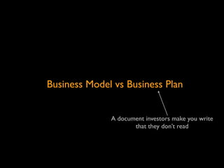 Business Model vs Business Plan


              A document investors make you write
                     that they don’t read
 