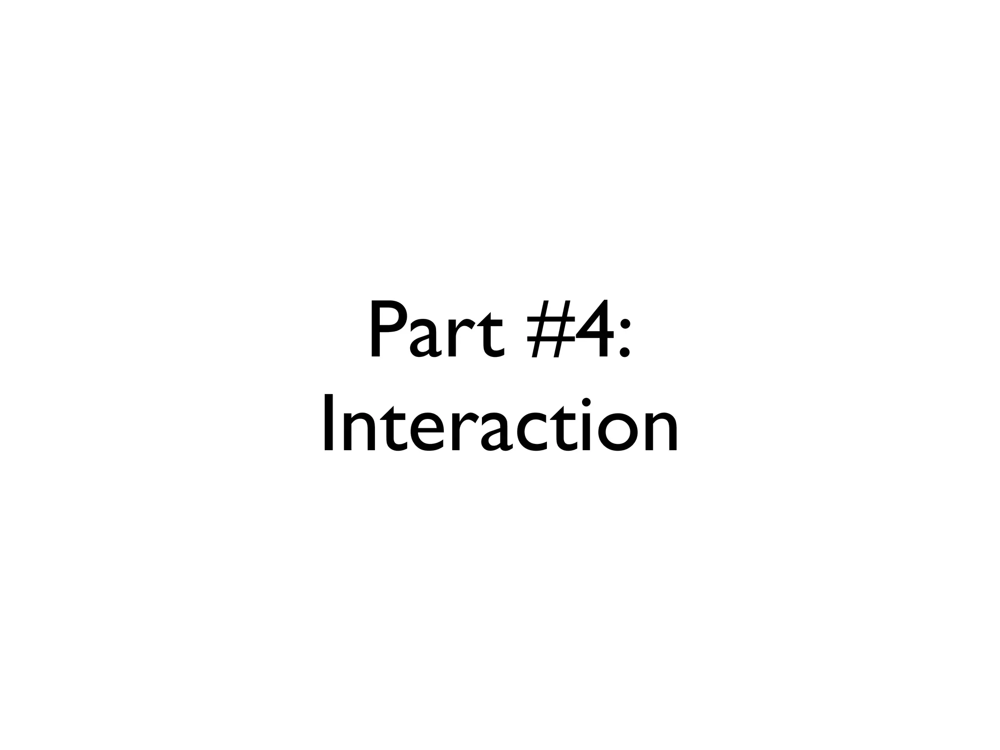 Part #4:
Interaction
 