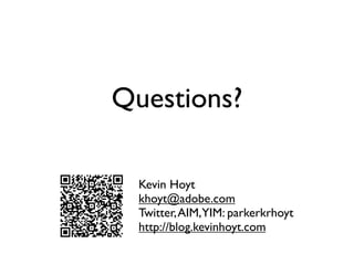 Questions?

  Kevin Hoyt
  khoyt@adobe.com
  Twitter, AIM,YIM: parkerkrhoyt
  http://blog.kevinhoyt.com
 