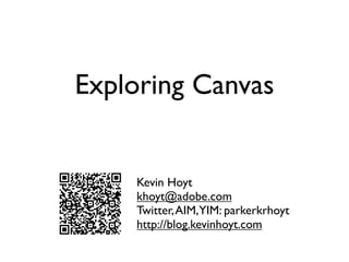 Exploring Canvas


    Kevin Hoyt
    khoyt@adobe.com
    Twitter, AIM,YIM: parkerkrhoyt
    http://blog.kevinhoyt.com
 