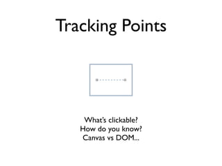 Tracking Points




    What’s clickable?
   How do you know?
   Canvas vs DOM...
 