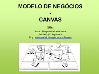 MODELO DE NEGÓCIOS<br />-<br />CANVAS<br />Slides<br />Autor: Thiago Oliveira de Paiva<br />Twitter: @ThiagoPaiva<br />Blo...