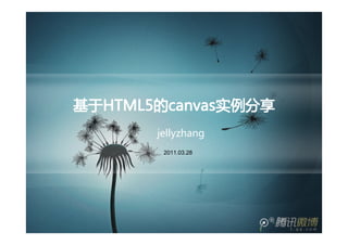 基于HTML5的canvas实例分享
基于HTML5 canvas实例分享
  HTML5的
       jellyzhang
        2011.03.28
 