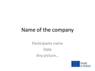 Name of the company
Participants name
Date
Any picture…
 