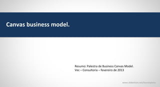 Canvas business model.

Resumo: Palestra de Business Canvas Model.
Vec – Consultoria – fevereiro de 2013

www.slideshare.net/laurenpiana

 