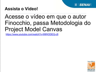 Assista o Vídeo!
Acesse o vídeo em que o autor
Finocchio, passa Metodologia do
Project Model Canvas
https://www.youtube.com/watch?v=lNfHODEQ-c8
 
