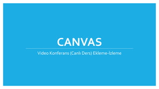 CANVAS
Video Konferans (Canlı Ders) Ekleme-İzleme
 