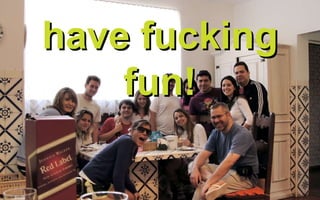 have fucking fun! 